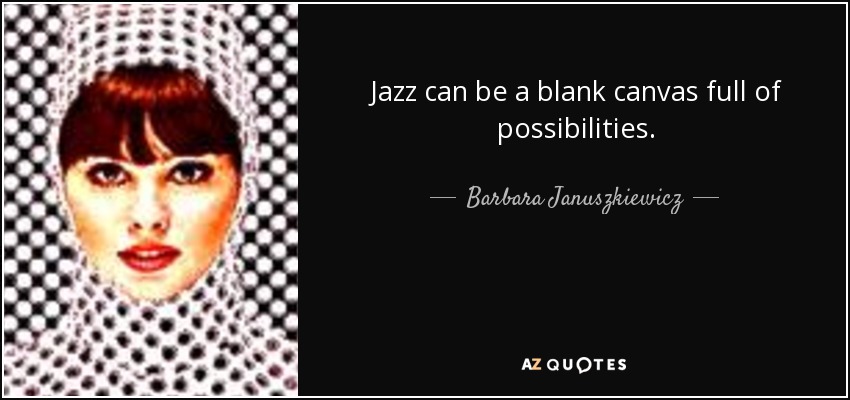 Jazz can be a blank canvas full of possibilities. - Barbara Januszkiewicz