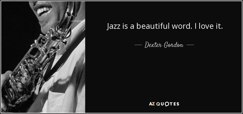 Jazz is a beautiful word. I love it. - Dexter Gordon
