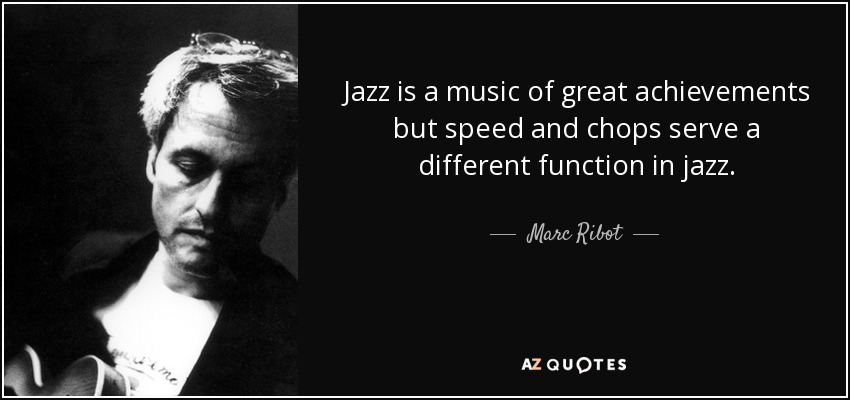 Jazz is a music of great achievements but speed and chops serve a different function in jazz. - Marc Ribot