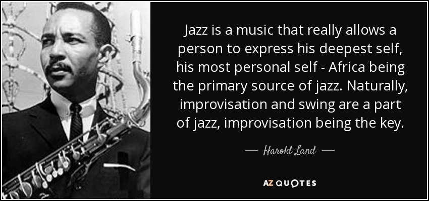 Jazz is a music that really allows a person to express his deepest self, his most personal self - Africa being the primary source of jazz. Naturally, improvisation and swing are a part of jazz, improvisation being the key. - Harold Land