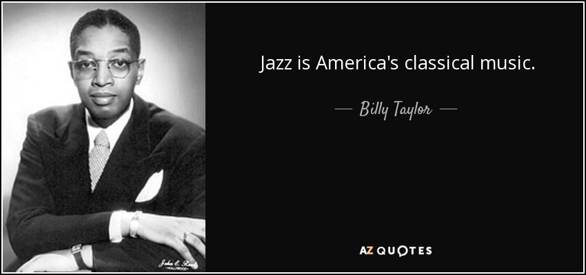 Jazz is America's classical music. - Billy Taylor