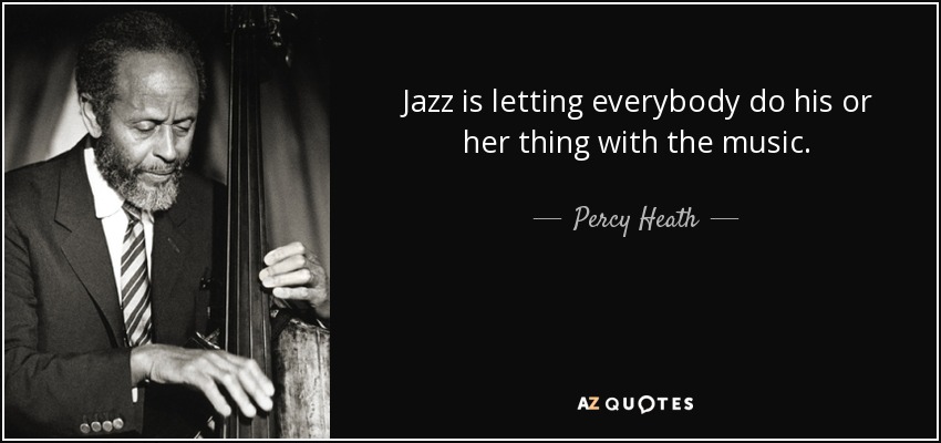 Jazz is letting everybody do his or her thing with the music. - Percy Heath
