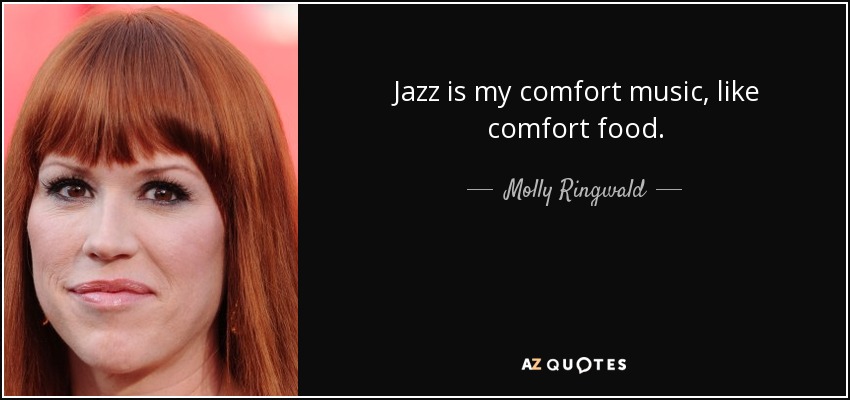 Jazz is my comfort music, like comfort food. - Molly Ringwald