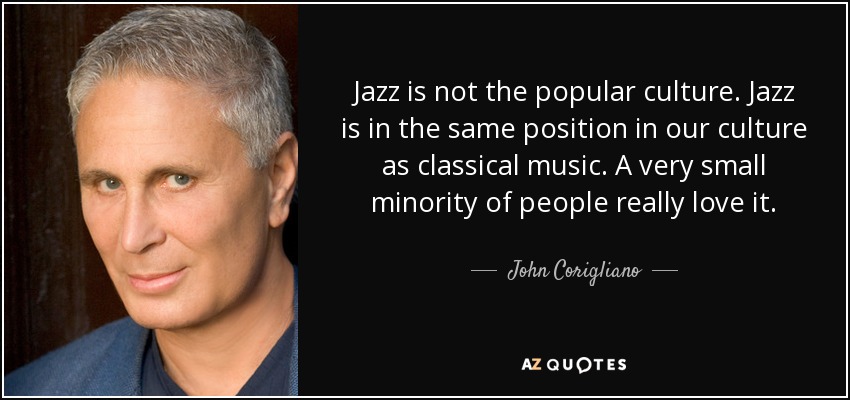 Jazz is not the popular culture. Jazz is in the same position in our culture as classical music. A very small minority of people really love it. - John Corigliano