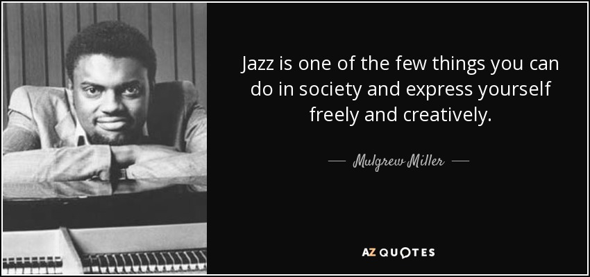 Jazz is one of the few things you can do in society and express yourself freely and creatively. - Mulgrew Miller