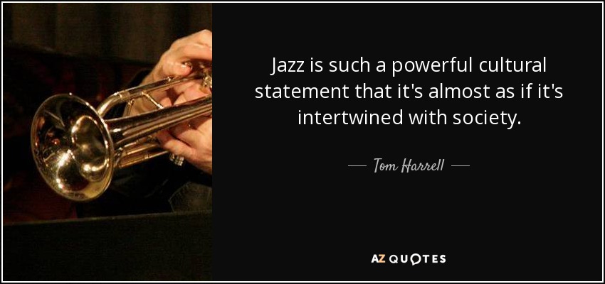 Jazz is such a powerful cultural statement that it's almost as if it's intertwined with society. - Tom Harrell