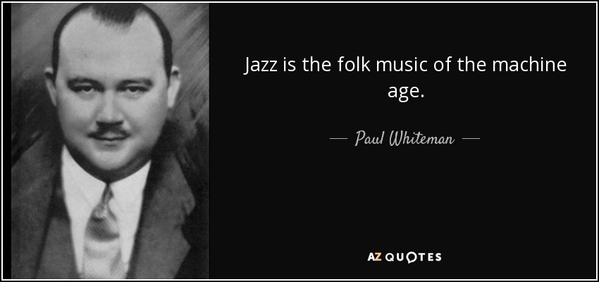 Jazz is the folk music of the machine age. - Paul Whiteman