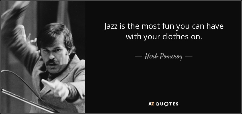 Jazz is the most fun you can have with your clothes on. - Herb Pomeroy