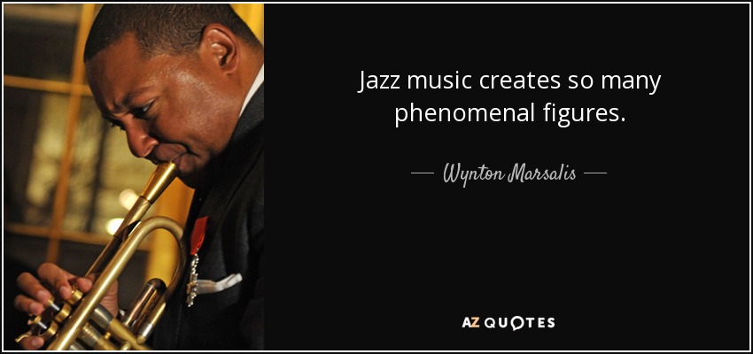 Jazz music creates so many phenomenal figures. - Wynton Marsalis