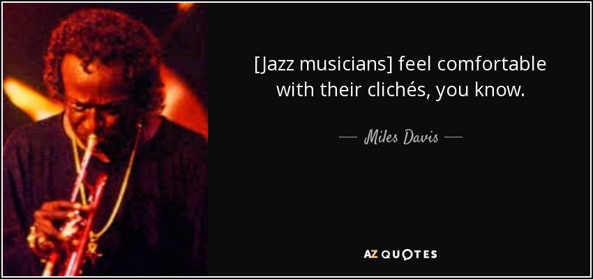 [Jazz musicians] feel comfortable with their clichés, you know. - Miles Davis