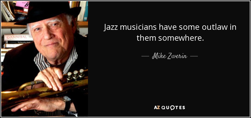 Jazz musicians have some outlaw in them somewhere. - Mike Zwerin