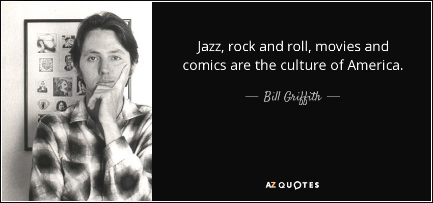 Jazz, rock and roll, movies and comics are the culture of America. - Bill Griffith