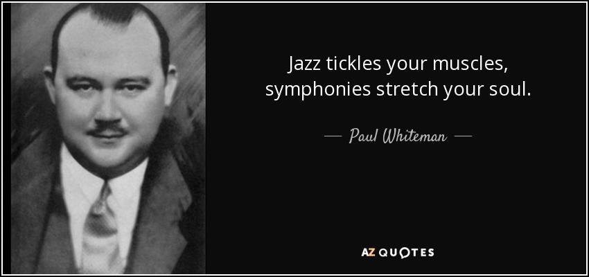 Jazz tickles your muscles, symphonies stretch your soul. - Paul Whiteman