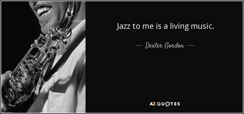 Jazz to me is a living music. - Dexter Gordon