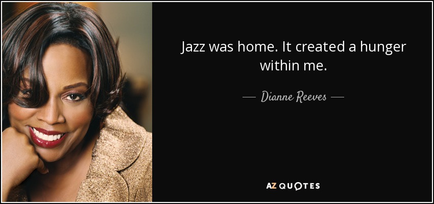 Jazz was home. It created a hunger within me. - Dianne Reeves