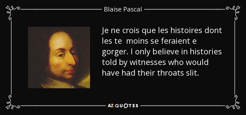 Je ne crois que les histoires dont les te moins se feraient e gorger. I only believe in histories told by witnesses who would have had their throats slit. - Blaise Pascal
