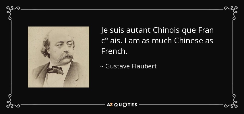 Je suis autant Chinois que Fran c° ais. I am as much Chinese as French. - Gustave Flaubert