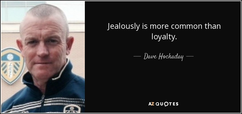 Jealously is more common than loyalty. - Dave Hockaday