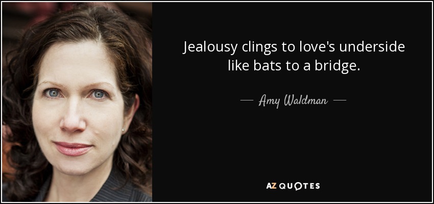 Jealousy clings to love's underside like bats to a bridge. - Amy Waldman