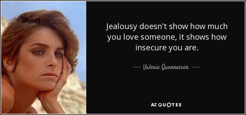 Jealousy doesn't show how much you love someone, it shows how insecure you are. - Valerie Quennessen