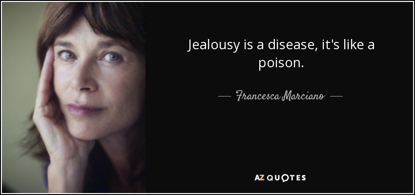 Jealousy is a disease, it's like a poison. - Francesca Marciano