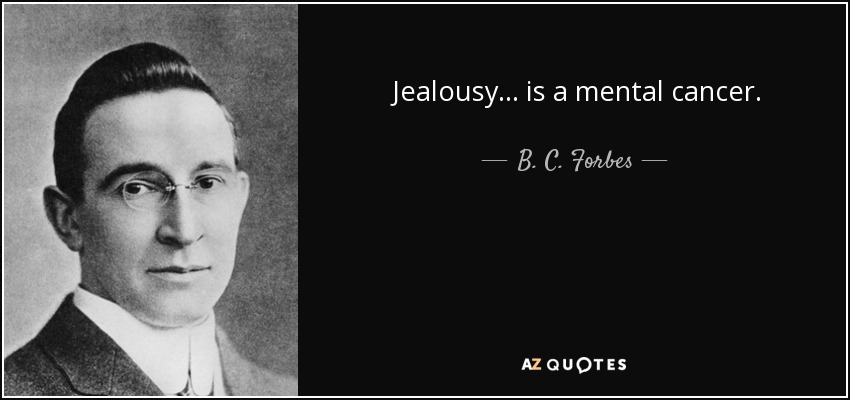 Jealousy... is a mental cancer. - B. C. Forbes