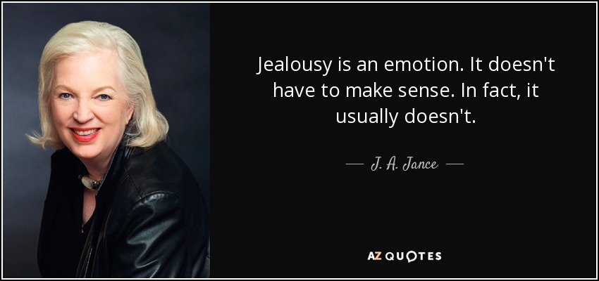 Jealousy is an emotion. It doesn't have to make sense. In fact, it usually doesn't. - J. A. Jance