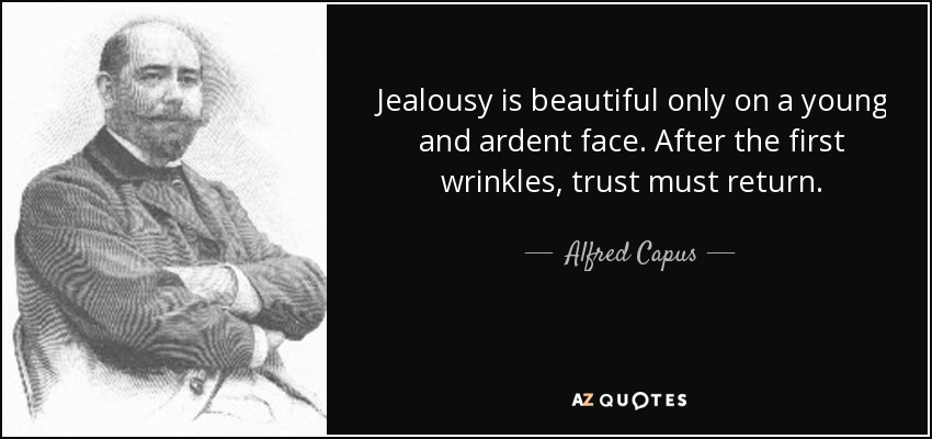 Jealousy is beautiful only on a young and ardent face. After the first wrinkles, trust must return. - Alfred Capus