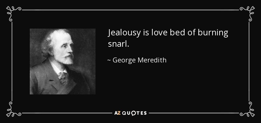 Jealousy is love bed of burning snarl. - George Meredith