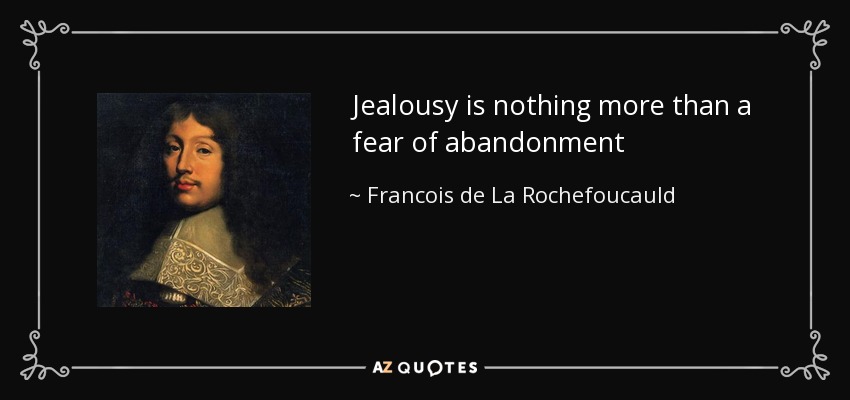 Jealousy is nothing more than a fear of abandonment - Francois de La Rochefoucauld