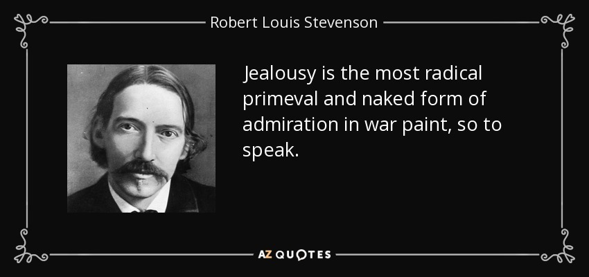 Jealousy is the most radical primeval and naked form of admiration in war paint, so to speak. - Robert Louis Stevenson