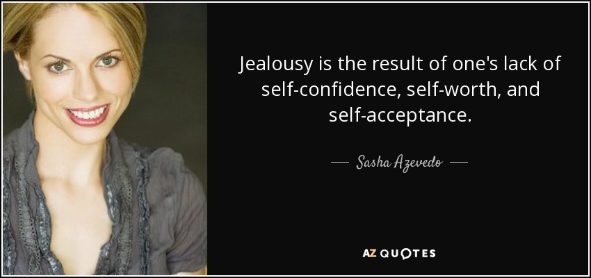 Jealousy is the result of one's lack of self-confidence, self-worth, and self-acceptance. - Sasha Azevedo