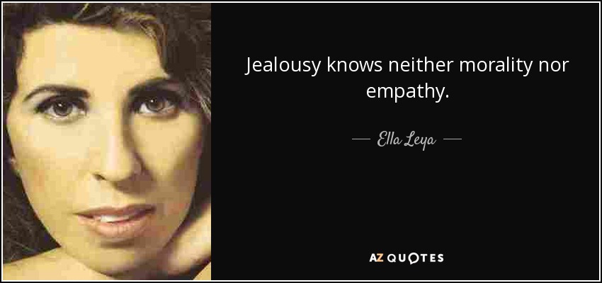 Jealousy knows neither morality nor empathy. - Ella Leya