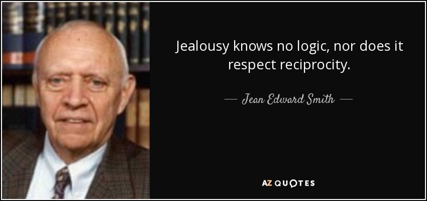 Jealousy knows no logic, nor does it respect reciprocity. - Jean Edward Smith