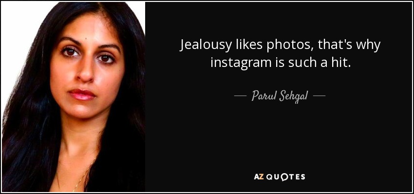 Jealousy likes photos, that's why instagram is such a hit. - Parul Sehgal