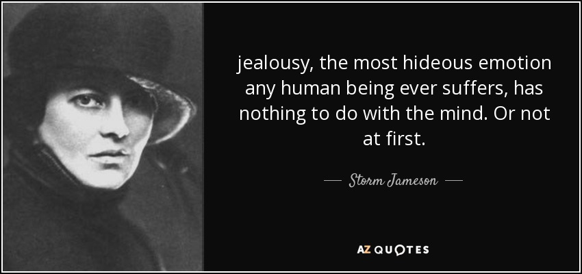 jealousy, the most hideous emotion any human being ever suffers, has nothing to do with the mind. Or not at first. - Storm Jameson