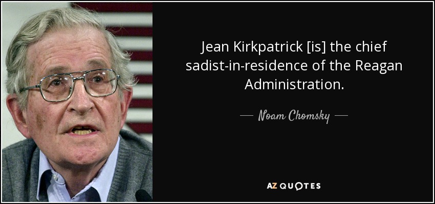 Jean Kirkpatrick [is] the chief sadist-in-residence of the Reagan Administration. - Noam Chomsky