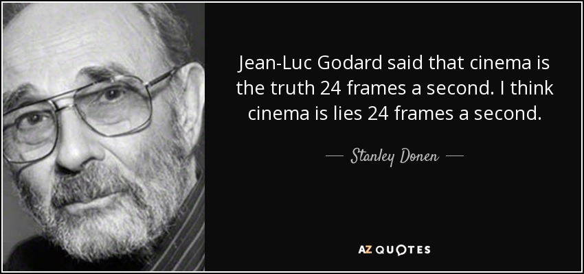 Jean-Luc Godard said that cinema is the truth 24 frames a second. I think cinema is lies 24 frames a second. - Stanley Donen