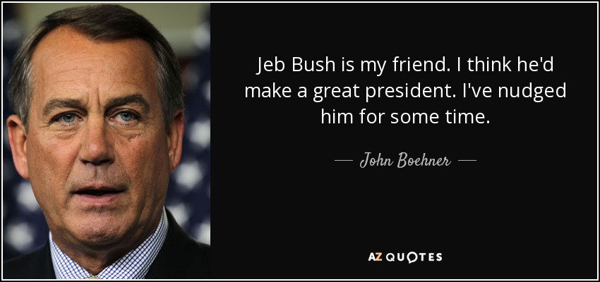 Jeb Bush is my friend. I think he'd make a great president. I've nudged him for some time. - John Boehner