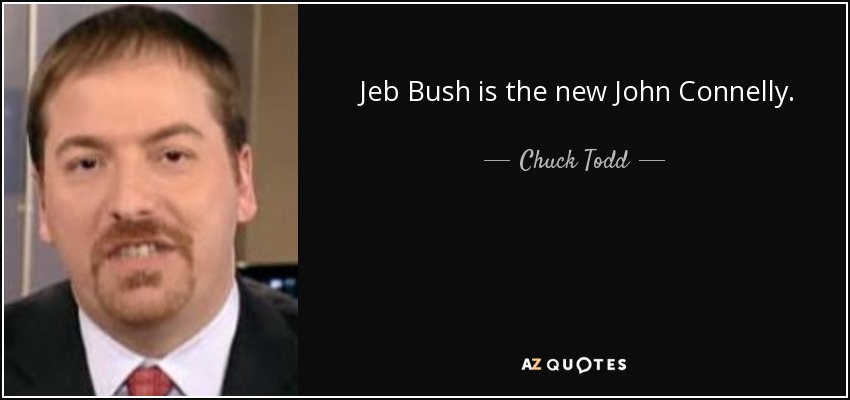 Jeb Bush is the new John Connelly. - Chuck Todd