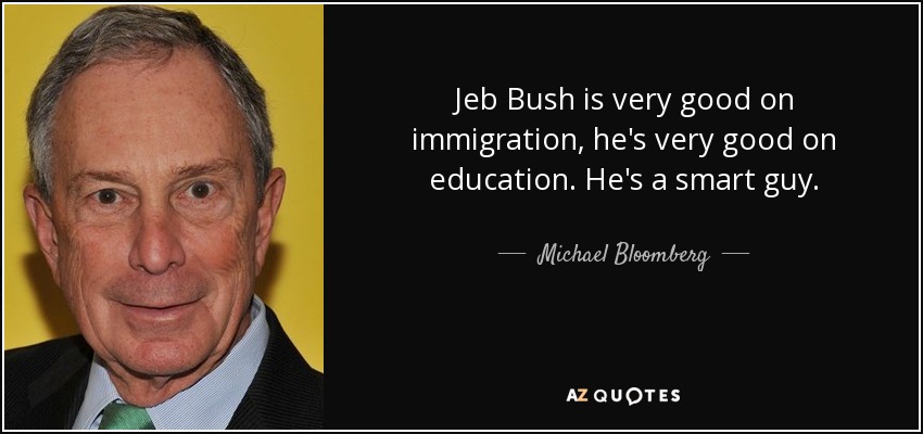 Jeb Bush is very good on immigration, he's very good on education. He's a smart guy. - Michael Bloomberg