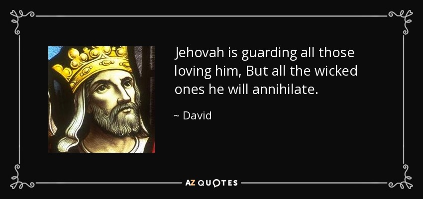 Jehovah is guarding all those loving him, But all the wicked ones he will annihilate. - David