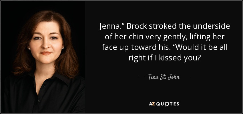 Jenna.” Brock stroked the underside of her chin very gently, lifting her face up toward his. “Would it be all right if I kissed you? - Tina St. John