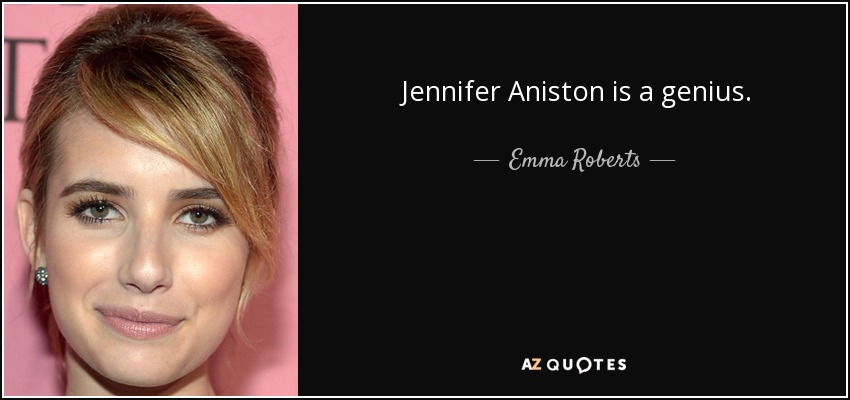 Jennifer Aniston is a genius. - Emma Roberts