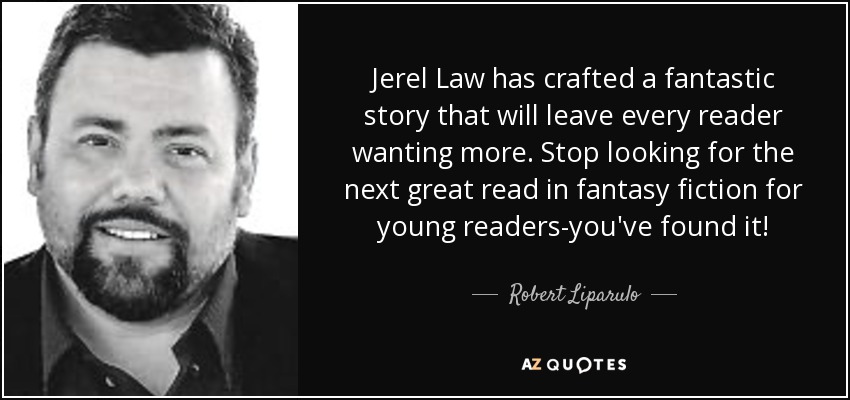 Jerel Law has crafted a fantastic story that will leave every reader wanting more. Stop looking for the next great read in fantasy fiction for young readers-you've found it! - Robert Liparulo