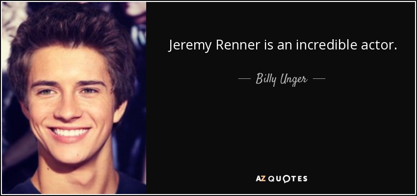 Jeremy Renner is an incredible actor. - Billy Unger