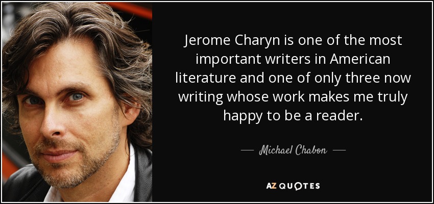 Jerome Charyn is one of the most important writers in American literature and one of only three now writing whose work makes me truly happy to be a reader. - Michael Chabon
