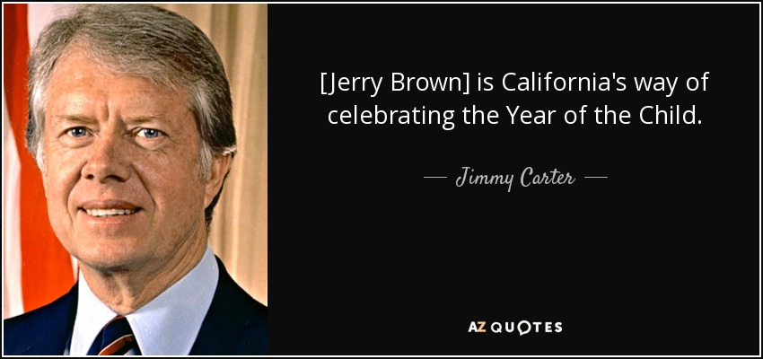 [Jerry Brown] is California's way of celebrating the Year of the Child. - Jimmy Carter
