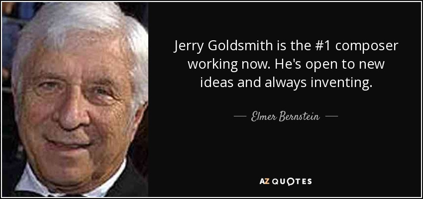 Jerry Goldsmith is the #1 composer working now. He's open to new ideas and always inventing. - Elmer Bernstein