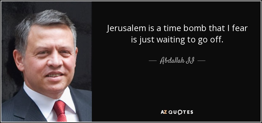 Jerusalem is a time bomb that I fear is just waiting to go off. - Abdallah II
